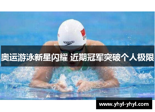 奥运游泳新星闪耀 近期冠军突破个人极限