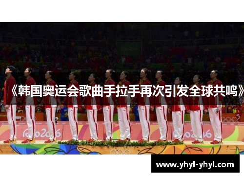 《韩国奥运会歌曲手拉手再次引发全球共鸣》