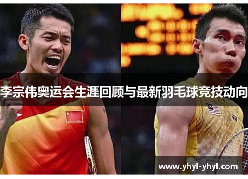 李宗伟奥运会生涯回顾与最新羽毛球竞技动向